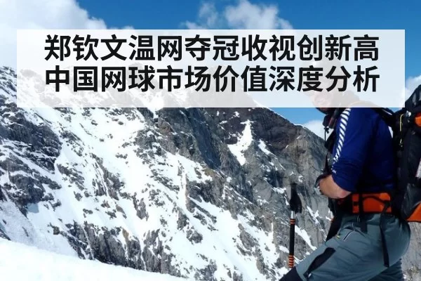 郑钦文温网夺冠收视创新高中国网球市场价值深度分析