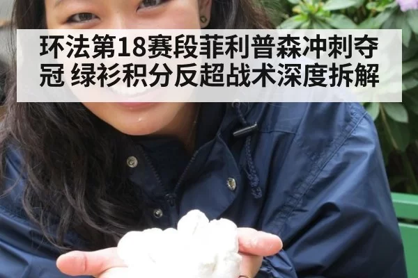 环法第18赛段菲利普森冲刺夺冠 绿衫积分反超战术深度拆解