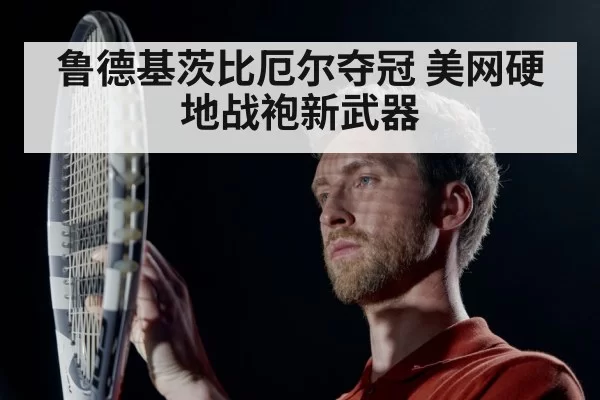 鲁德基茨比厄尔夺冠 美网硬地战袍新武器