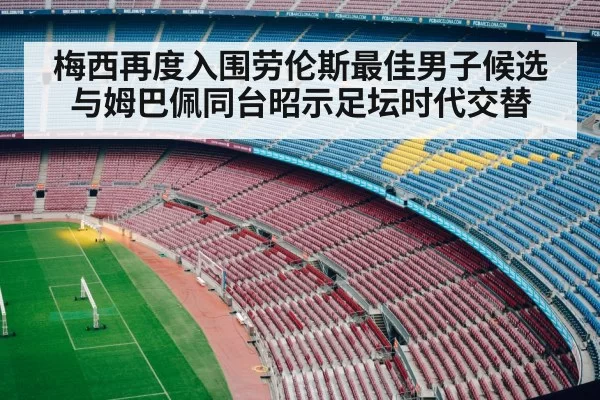 梅西再度入围劳伦斯最佳男子候选 与姆巴佩同台昭示足坛时代交替