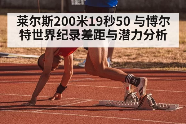莱尔斯200米19秒50 与博尔特世界纪录差距与潜力分析