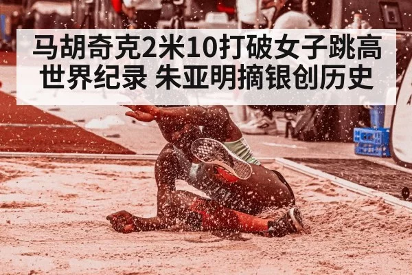 马胡奇克2米10打破女子跳高世界纪录 朱亚明摘银创历史