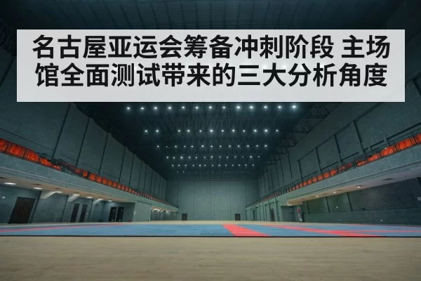 名古屋亚运会筹备冲刺阶段 主场馆全面测试带来的三大分析角度