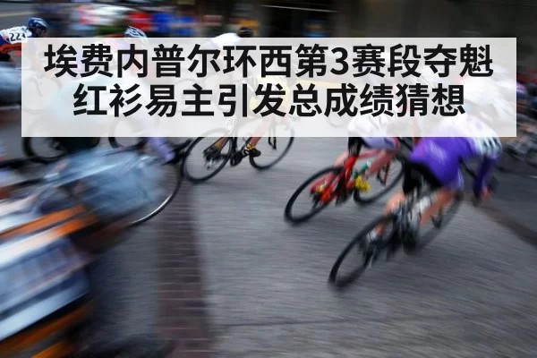 埃费内普尔环西第3赛段夺魁 红衫易主引发总成绩猜想