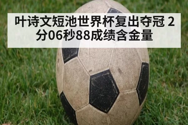 叶诗文短池世界杯复出夺冠 2分06秒88成绩含金量